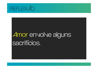 REFLEXÃO



Amor envolve alguns
sacrifícios.
 