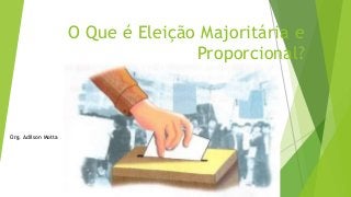 O Que é Eleição Majoritária e
Proporcional?
Org. Adilson Motta
 