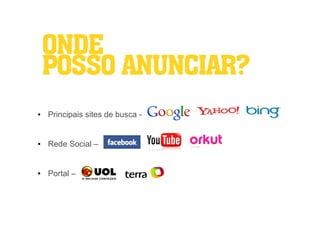 ONDE
    POSSO ANUNCIAR?
●   Principais sites de busca -


●   Rede Social –


●   Portal –
 