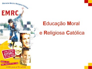A EMRCA EMRC
Educação Moral
e Religiosa Católica
 