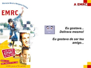 Eu gostava... Delirava mesmo! Eu gostava de ser teu amigo... EMRC 