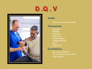 Saúde Acesso a serviços de saúde Psicosociais Respeito Família Amizade Bem-viver Solidariedade Adaptabilidade Lazer Segurança Econômicos Boa aposentadoria Ter o necessário para viver Casa própria 