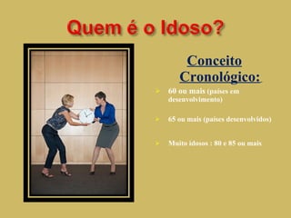 Conceito Cronológico:   60 ou mais  (países em  desenvolvimento)  65 ou mais (países desenvolvidos) Muito idosos : 80 e 85 ou mais 