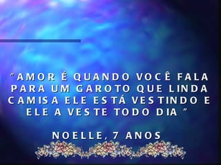 " A M O R É Q U A N D O VO C Ê F A L A
P A R A U M G A R O T O Q U E L IN D A
C A M IS A E L E E S T Á V E S T IN D O E
    E L E A V E S T E T O D O D IA "

        NOELLE, 7 ANOS
 