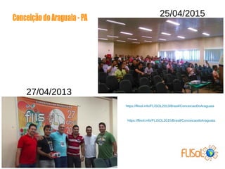 27/04/2013
25/04/2015
https://flisol.info/FLISOL2013/Brasil/ConceicaoDoAraguaia
https://flisol.info/FLISOL2015/Brasil/ConceicaodoAraguaia
 