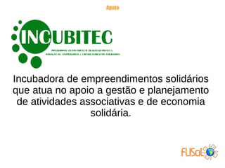 Incubadora de empreendimentos solidários
que atua no apoio a gestão e planejamento
de atividades associativas e de economia
solidária.
 