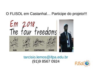 O FLISOL em Castanhal… Participe do projeto!!!
tarcisio.lemos@ifpa.edu.br
(91)9 8567 0924
 