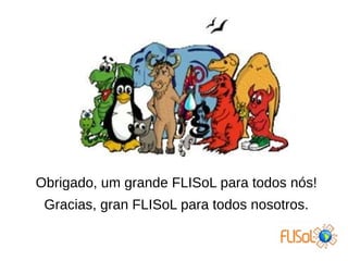 Obrigado, um grande FLISoL para todos nós!
Gracias, gran FLISoL para todos nosotros.
 