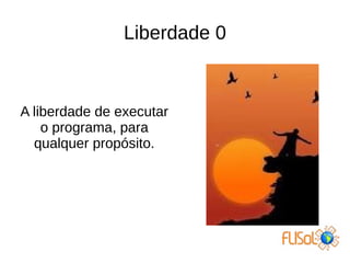 Liberdade 0
A liberdade de executar
o programa, para
qualquer propósito.
 