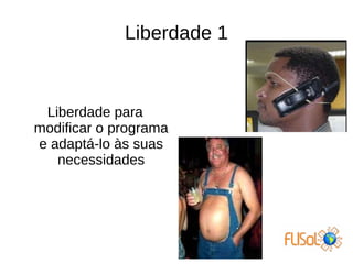 Liberdade 1
Liberdade para
modificar o programa
e adaptá-lo às suas
necessidades
 
