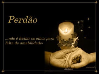 Perdão   ...não é fechar os olhos para falta de amabilidade;   