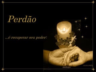 Perdão   ...é recuperar seu poder;   