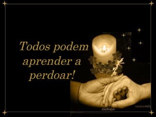 Todos podem aprender a perdoar! 