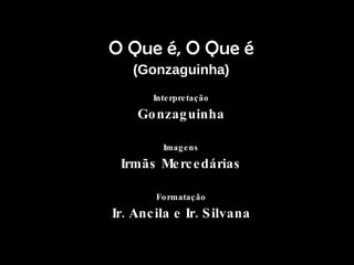 O Que é, O Que é ( Gonzaguinha ) Interpretação Gonzaguinha Imagens Irmãs Mercedárias Formatação Ir. Ancila e Ir. Silvana 