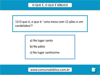 a) No lugar santo
b) No pátio
c) No lugar santíssimo
13 O que é, o que é: 'uma mesa com 12 pães e um
candelabro'?
www.concursobiblico.com.br
O QUE É, O QUE É BÍBLICO
 