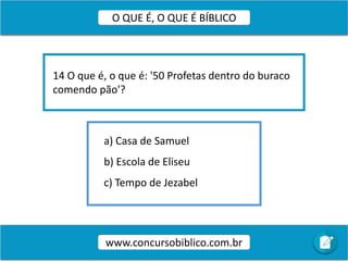 a) Casa de Samuel
b) Escola de Eliseu
c) Tempo de Jezabel
14 O que é, o que é: '50 Profetas dentro do buraco
comendo pão'?
www.concursobiblico.com.br
O QUE É, O QUE É BÍBLICO
 