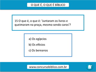a) Os egípcios
b) Os efésios
c) Os bereanos
15 O que é, o que é: 'Juntaram os livros e
queimaram na praça, mesmo sendo caros'?
www.concursobiblico.com.br
O QUE É, O QUE É BÍBLICO
 