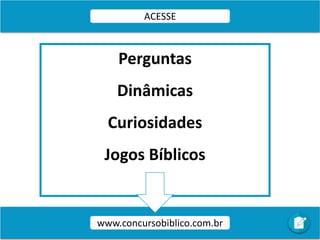 www.concursobiblico.com.br
ACESSE
Perguntas
Dinâmicas
Curiosidades
Jogos Bíblicos
 