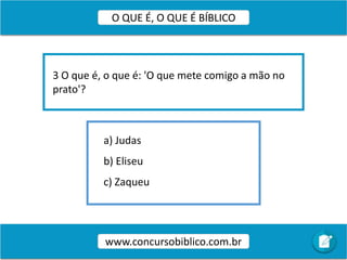 a) Judas
b) Eliseu
c) Zaqueu
3 O que é, o que é: 'O que mete comigo a mão no
prato'?
www.concursobiblico.com.br
O QUE É, O QUE É BÍBLICO
 