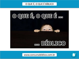 O QUE É, O QUE É BÍBLICO
www.concursobiblico.com.br
 