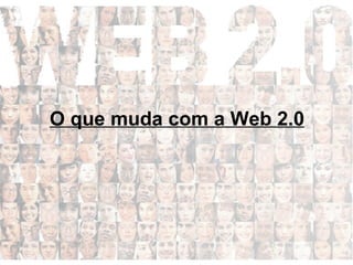 O que muda com a Web 2.0 