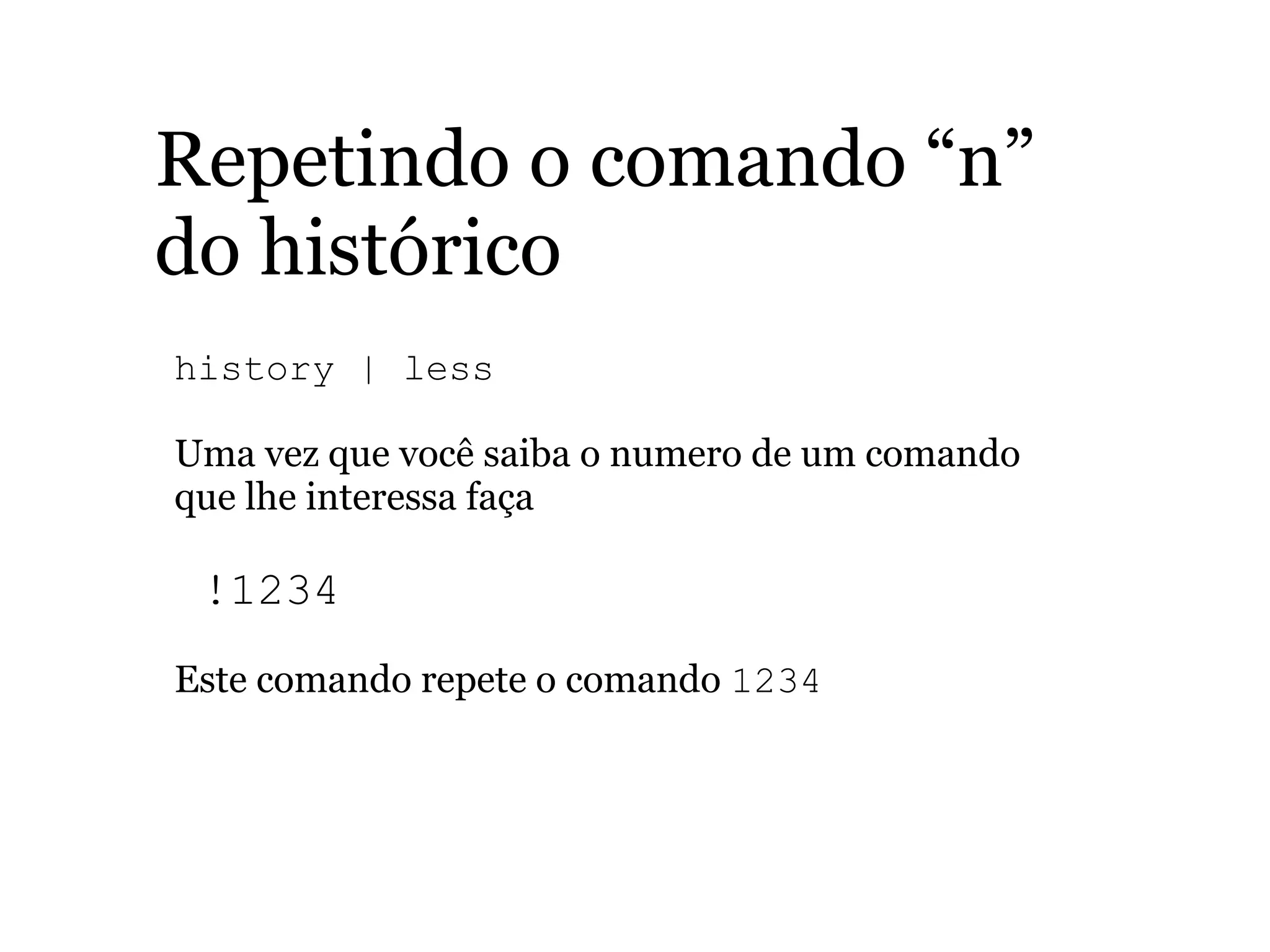 Repetindo o comando “n”
do histórico
history | less
Uma vez que você saiba o numero de um comando
que lhe interessa faça
!1234
Este comando repete o comando 1234
 