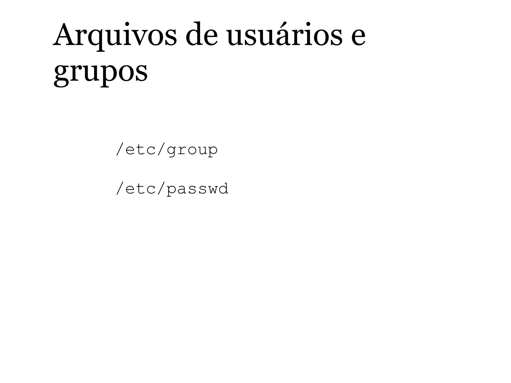 /etc/group
/etc/passwd
Arquivos de usuários e
grupos
 