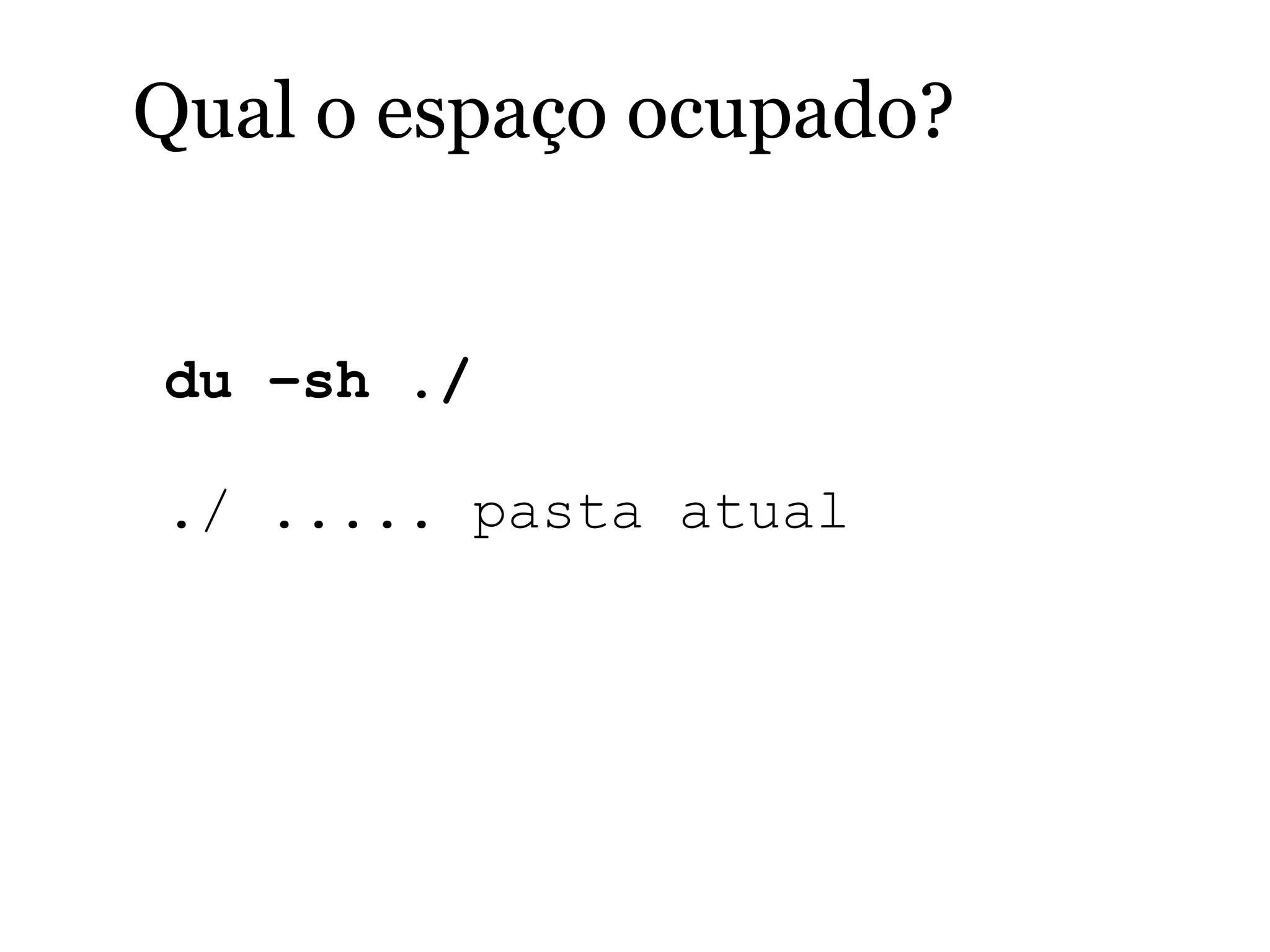 Qual o espaço ocupado?
du –sh ./
./ ..... pasta atual
 
