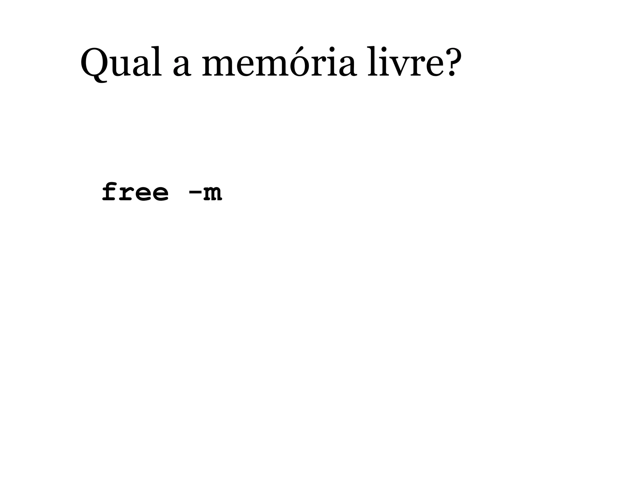 Qual a memória livre?
free -m
 