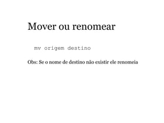 Mover ou renomear
  mv origem destino   
Obs: Se o nome de destino não existir ele renomeia
 