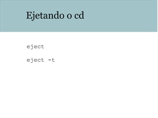 Ejetando o cd
eject
eject -t
 