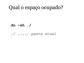 Qual o espaço ocupado?
du –sh ./
./ ..... pasta atual
 