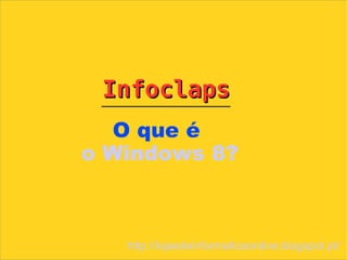 Infoclaps
   O que é
o Windows 8?



   http://lojasdeinformaticaonline.blogspot.pt/
 