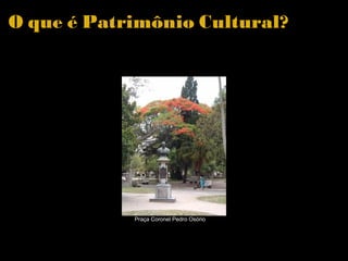 O que é Patrimônio Cultural?  Praça Coronel Pedro Osório 