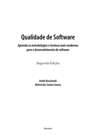 Qualidade de Software
Aprenda as metodologias e técnicas mais modernas
      para o desenvolvimento de software


              Segunda Edição




                André Koscianski
             Michel dos Santos Soares




                     Novatec
 