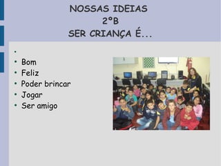 NOSSAS IDEIAS 
2ºB 
SER CRIANÇA É... 
● 
● Bom 
● Feliz 
● Poder brincar 
● Jogar 
● Ser amigo 
 