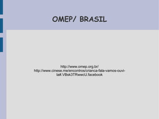OMEP/ BRASIL 
http://www.omep.org.br/ 
http://www.cinese.me/encontros/crianca-fala-vamos-ouvi-la#. 
VBsk3TRwwcU.facebook 
 