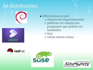 As distribuições
                   Diferenciam-se por:
                      sistema de empacotamento
                      políticas em relação aos
                      programas que podem ser
                      instalados
                      foco
                      várias outras coisas
 