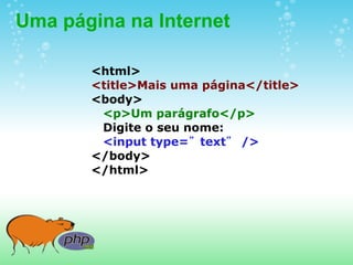 Uma página na Internet

       <html>
       <title>Mais uma página</title>
       <body>
        <p>Um parágrafo</p>
        Digite o seu nome:
        <input type=”text” />
       </body>
       </html>
 