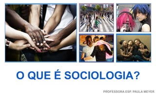 +
O QUE É SOCIOLOGIA?
PROFESSORA ESP. PAULA MEYER
 