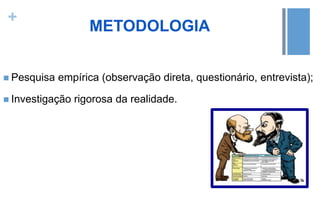 +
METODOLOGIA
 Pesquisa empírica (observação direta, questionário, entrevista);
 Investigação rigorosa da realidade.
 