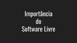 Importância
do
Software Livre
 