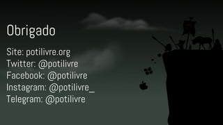 Obrigado
Site: potilivre.org
Twitter: @potilivre
Facebook: @potilivre
Instagram: @potilivre_
Telegram: @potilivre
 