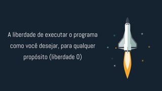 A liberdade de executar o programa
como você desejar, para qualquer
propósito (liberdade 0)
 