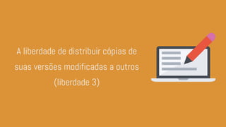 A liberdade de distribuir cópias de
suas versões modificadas a outros
(liberdade 3)
 