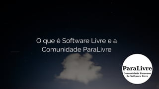 O que é Software Livre e a
Comunidade ParaLivre
 