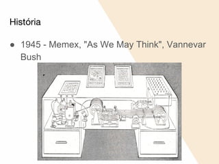 História
● 1945 - Memex, "As We May Think", Vannevar
Bush
 