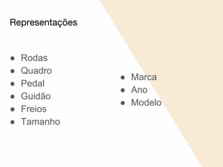 Representações
● Rodas
● Quadro
● Pedal
● Guidão
● Freios
● Tamanho
● Marca
● Ano
● Modelo
 
