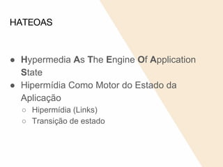 HATEOAS
● Hypermedia As The Engine Of Application
State
● Hipermídia Como Motor do Estado da
Aplicação
○ Hipermídia (Links)
○ Transição de estado
 