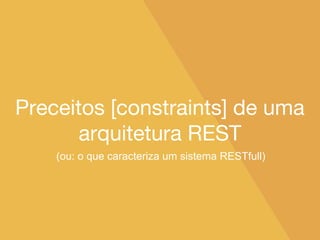 Preceitos [constraints] de uma
arquitetura REST
(ou: o que caracteriza um sistema RESTfull)
 